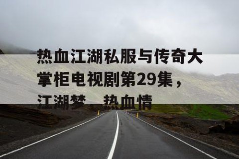 热血江湖私服与传奇大掌柜电视剧第29集，江湖梦，热血情