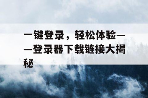 一键登录，轻松体验——登录器下载链接大揭秘