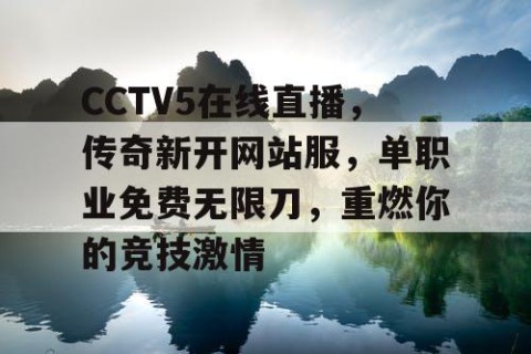 CCTV5在线直播，传奇新开网站服，单职业免费无限刀，重燃你的竞技激情
