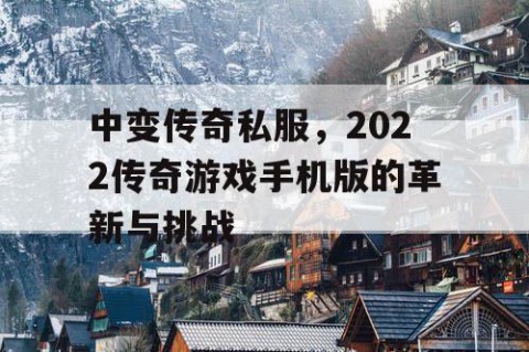 中变传奇私服，2022传奇游戏手机版的革新与挑战