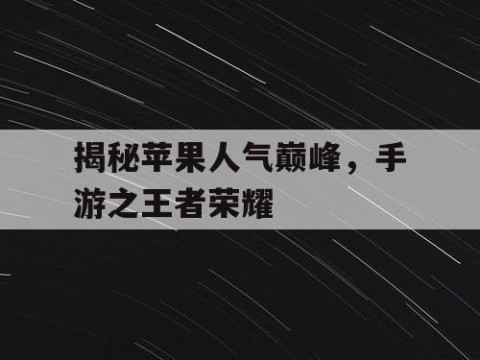 揭秘苹果人气巅峰，手游之王者荣耀