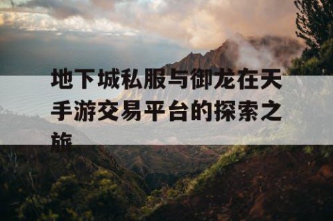 地下城私服与御龙在天手游交易平台的探索之旅