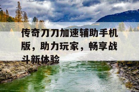 传奇刀刀加速辅助手机版，助力玩家，畅享战斗新体验