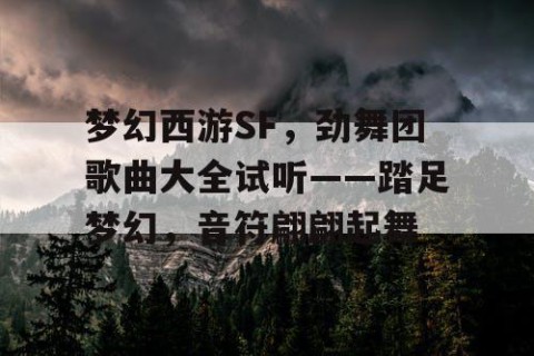 梦幻西游SF，劲舞团歌曲大全试听——踏足梦幻，音符翩翩起舞