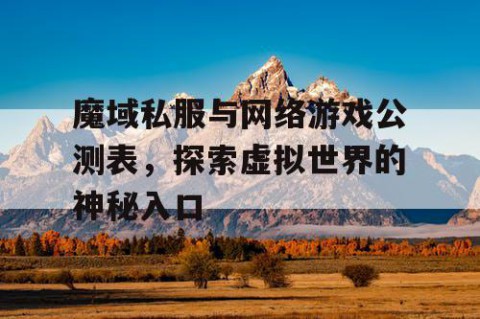 魔域私服与网络游戏公测表，探索虚拟世界的神秘入口