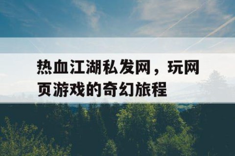 热血江湖私发网，玩网页游戏的奇幻旅程