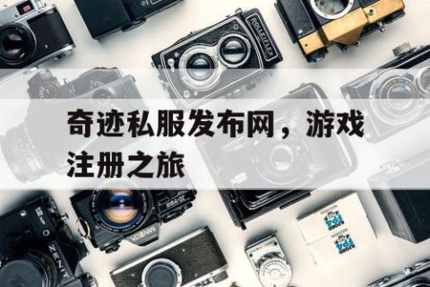 奇迹私服发布网，游戏注册之旅