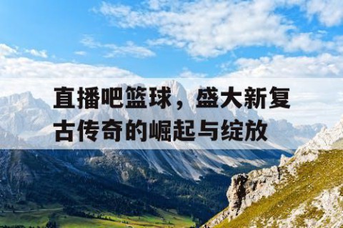 直播吧篮球,盛大新复古传奇的崛起与绽放