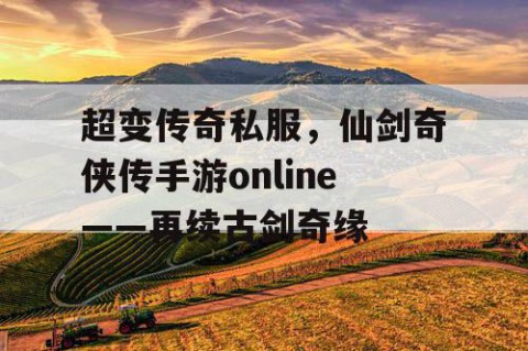 超变传奇私服，仙剑奇侠传手游online——再续古剑奇缘
