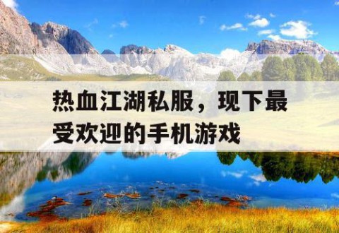 热血江湖私服，现下最受欢迎的手机游戏