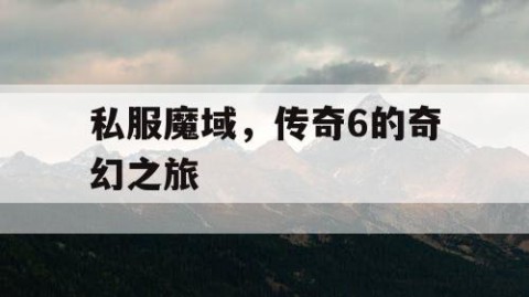私服魔域，传奇6的奇幻之旅