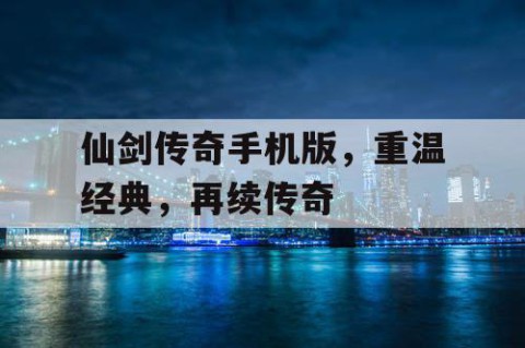 仙剑传奇手机版，重温经典，再续传奇