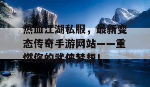 热血江湖私服，最新变态传奇手游网站——重燃你的武侠梦想！