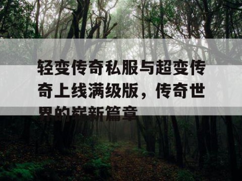 轻变传奇私服与超变传奇上线满级版，传奇世界的崭新篇章
