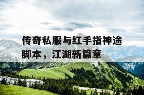 传奇私服与红手指神途脚本，江湖新篇章