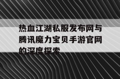热血江湖私服发布网与腾讯魔力宝贝手游官网的深度探索