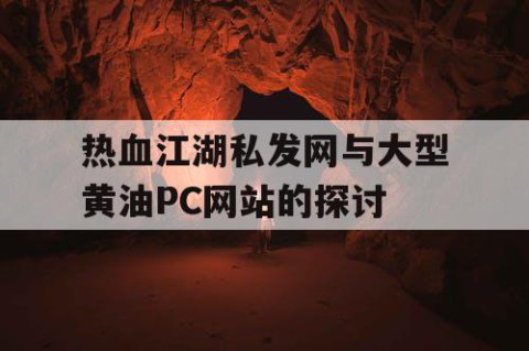 热血江湖私发网与大型黄油PC网站的探讨