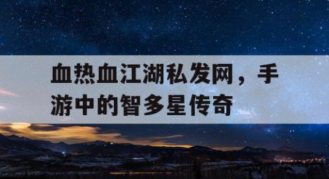 血热血江湖私发网，手游中的智多星传奇