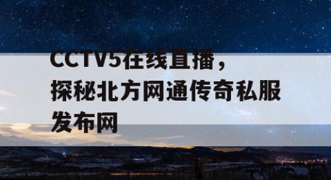 CCTV5在线直播,探秘北方网通传奇私服发布网