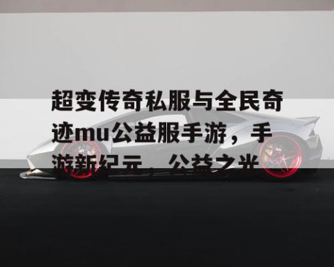 超变传奇私服与全民奇迹mu公益服手游，手游新纪元，公益之光