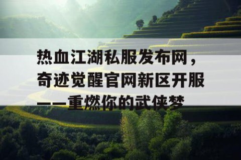热血江湖私服发布网，奇迹觉醒官网新区开服——重燃你的武侠梦