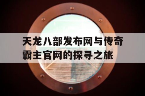 天龙八部发布网与传奇霸主官网的探寻之旅