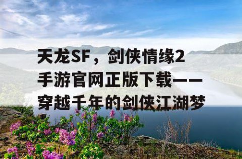 天龙SF，剑侠情缘2手游官网正版下载——穿越千年的剑侠江湖梦