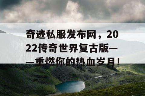 奇迹私服发布网，2022传奇世界复古版——重燃你的热血岁月！