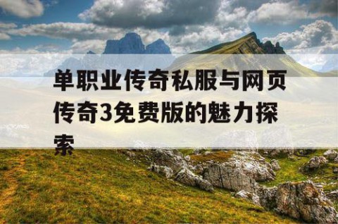 单职业传奇私服与网页传奇3免费版的魅力探索