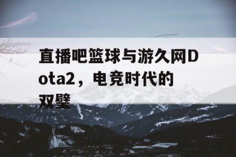 直播吧篮球与游久网Dota2，电竞时代的双璧