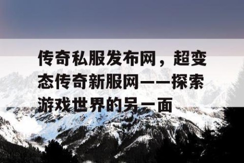 传奇私服发布网，超变态传奇新服网——探索游戏世界的另一面