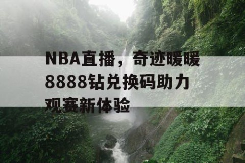 NBA直播，奇迹暖暖8888钻兑换码助力观赛新体验