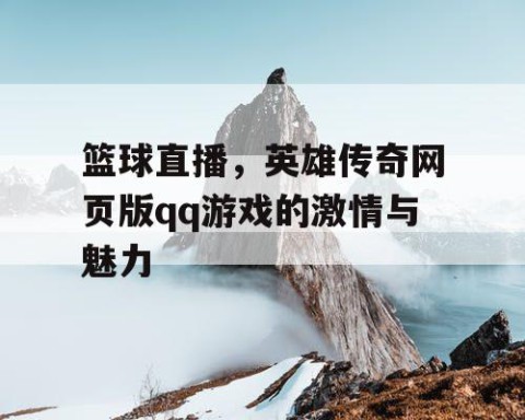 篮球直播，英雄传奇网页版qq游戏的激情与魅力