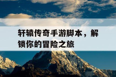 轩辕传奇手游脚本，解锁你的冒险之旅