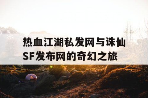 热血江湖私发网与诛仙SF发布网的奇幻之旅