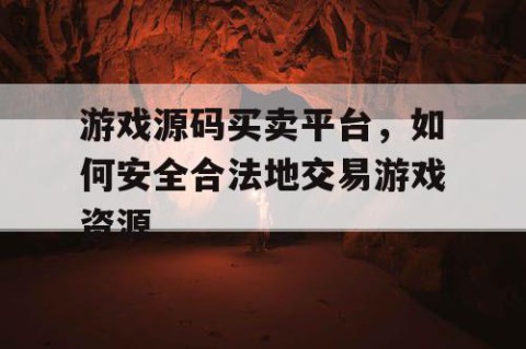 游戏源码买卖平台，如何安全合法地交易游戏资源