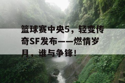 篮球赛中央5，轻变传奇SF发布——燃情岁月，谁与争锋！