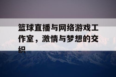 篮球直播与网络游戏工作室,激情与梦想的交织