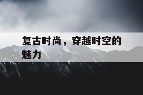 复古时尚，穿越时空的魅力