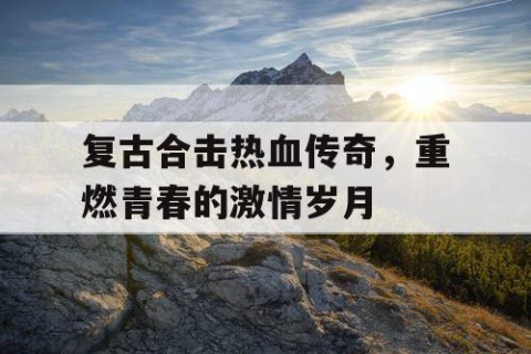 复古合击热血传奇，重燃青春的激情岁月