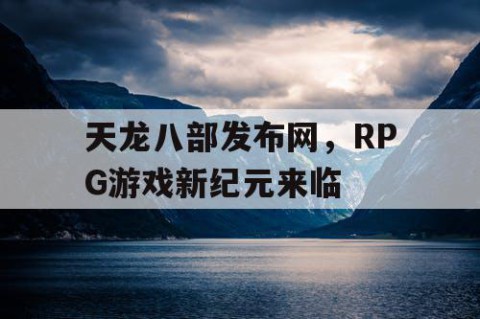 天龙八部发布网，RPG游戏新纪元来临