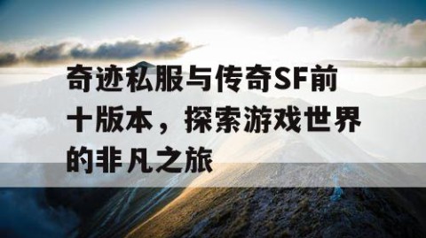 奇迹私服与传奇SF前十版本，探索游戏世界的非凡之旅