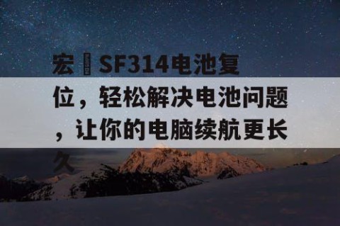 宏碁SF314电池复位，轻松解决电池问题，让你的电脑续航更长久