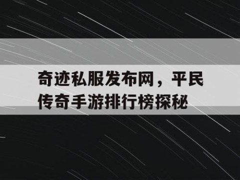 奇迹私服发布网，平民传奇手游排行榜探秘