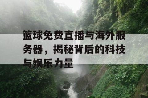 篮球免费直播与海外服务器，揭秘背后的科技与娱乐力量