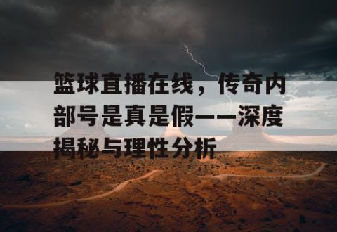 篮球直播在线,传奇内部号是真是假——深度揭秘与理性分析