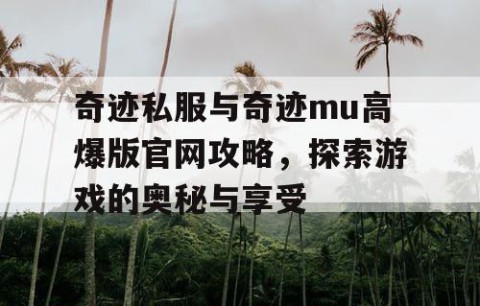 奇迹私服与奇迹mu高爆版官网攻略，探索游戏的奥秘与享受