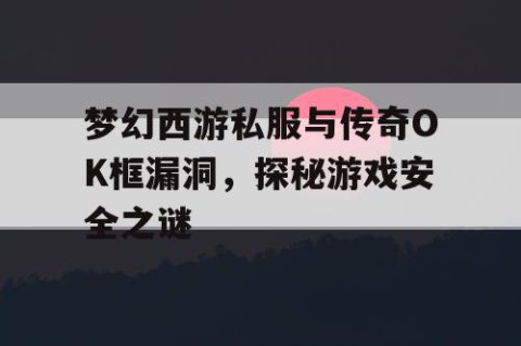 梦幻西游私服与传奇OK框漏洞，探秘游戏安全之谜