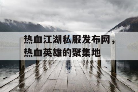 热血江湖私服发布网，热血英雄的聚集地