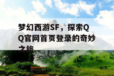 梦幻西游SF，探索QQ官网首页登录的奇妙之旅